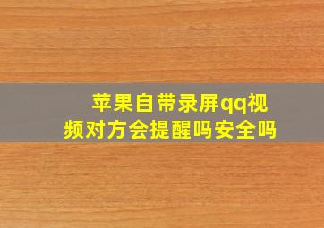 苹果自带录屏qq视频对方会提醒吗安全吗