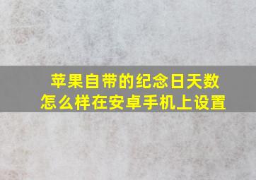 苹果自带的纪念日天数怎么样在安卓手机上设置