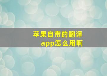 苹果自带的翻译app怎么用啊