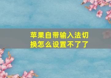 苹果自带输入法切换怎么设置不了了