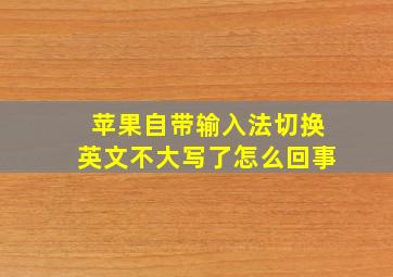 苹果自带输入法切换英文不大写了怎么回事