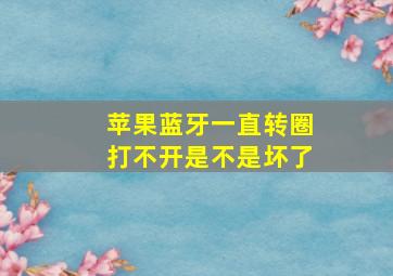 苹果蓝牙一直转圈打不开是不是坏了