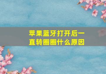 苹果蓝牙打开后一直转圈圈什么原因