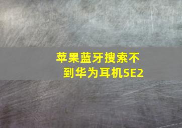 苹果蓝牙搜索不到华为耳机SE2