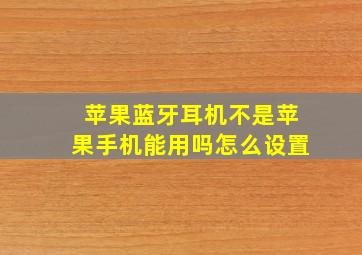 苹果蓝牙耳机不是苹果手机能用吗怎么设置