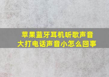 苹果蓝牙耳机听歌声音大打电话声音小怎么回事