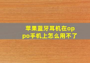 苹果蓝牙耳机在oppo手机上怎么用不了