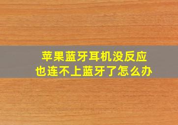 苹果蓝牙耳机没反应也连不上蓝牙了怎么办