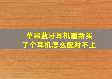 苹果蓝牙耳机重新买了个耳机怎么配对不上