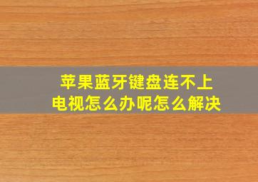 苹果蓝牙键盘连不上电视怎么办呢怎么解决