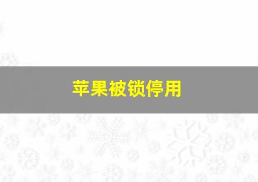 苹果被锁停用