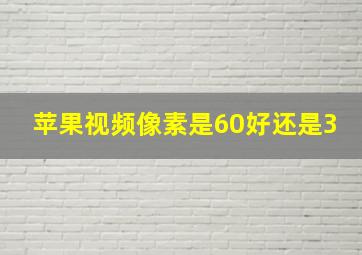 苹果视频像素是60好还是3