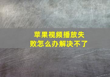 苹果视频播放失败怎么办解决不了