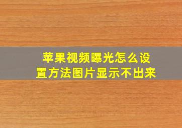 苹果视频曝光怎么设置方法图片显示不出来