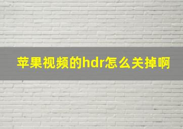 苹果视频的hdr怎么关掉啊