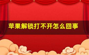 苹果解锁打不开怎么回事