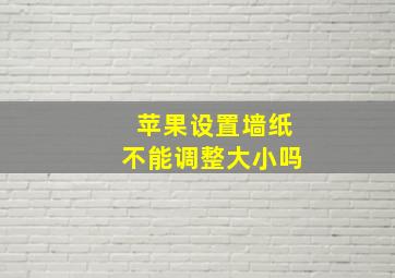 苹果设置墙纸不能调整大小吗