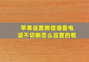 苹果设置微信语音电话不切断怎么设置的呢