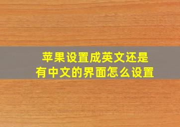 苹果设置成英文还是有中文的界面怎么设置