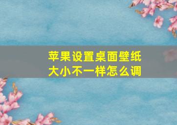 苹果设置桌面壁纸大小不一样怎么调