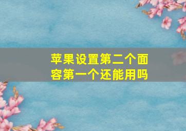 苹果设置第二个面容第一个还能用吗