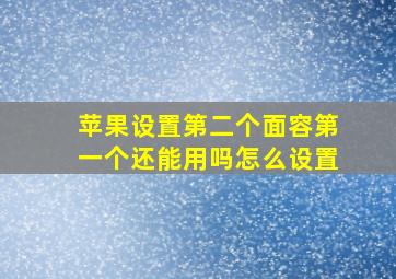 苹果设置第二个面容第一个还能用吗怎么设置