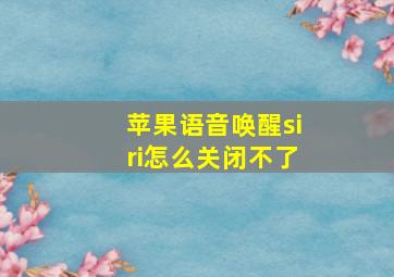 苹果语音唤醒siri怎么关闭不了