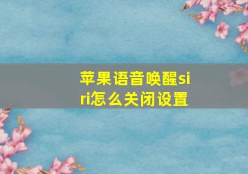 苹果语音唤醒siri怎么关闭设置