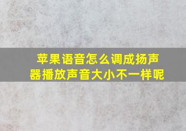 苹果语音怎么调成扬声器播放声音大小不一样呢