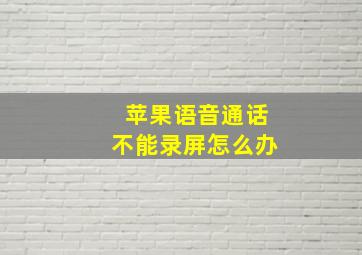 苹果语音通话不能录屏怎么办