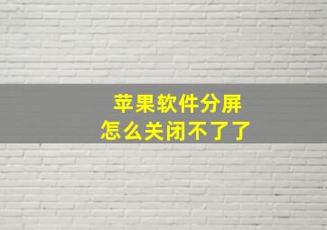 苹果软件分屏怎么关闭不了了