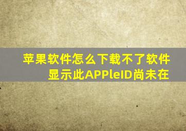 苹果软件怎么下载不了软件显示此APPleID尚未在