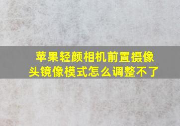 苹果轻颜相机前置摄像头镜像模式怎么调整不了