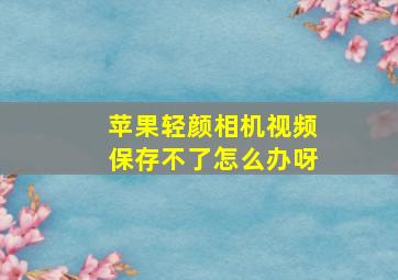 苹果轻颜相机视频保存不了怎么办呀