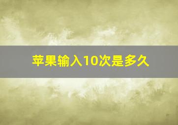 苹果输入10次是多久