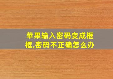 苹果输入密码变成框框,密码不正确怎么办