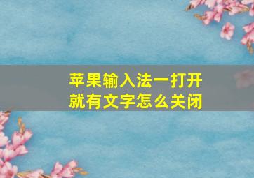 苹果输入法一打开就有文字怎么关闭