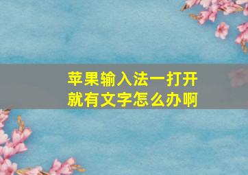 苹果输入法一打开就有文字怎么办啊