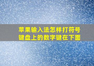 苹果输入法怎样打符号键盘上的数字键在下面