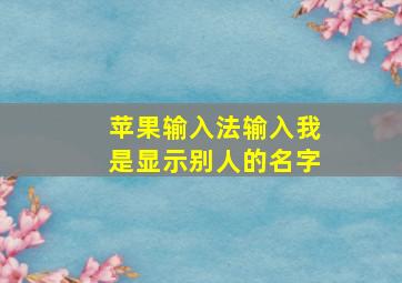 苹果输入法输入我是显示别人的名字