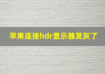 苹果连接hdr显示器发灰了