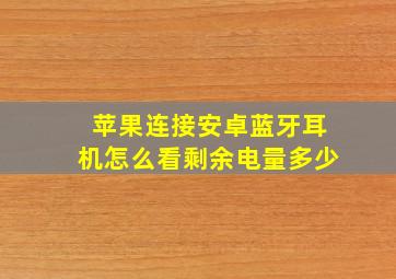 苹果连接安卓蓝牙耳机怎么看剩余电量多少