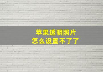 苹果透明照片怎么设置不了了