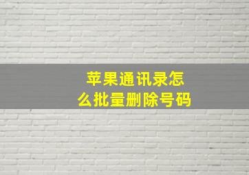 苹果通讯录怎么批量删除号码