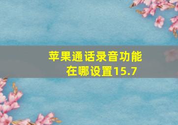 苹果通话录音功能在哪设置15.7