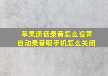 苹果通话录音怎么设置自动录音呢手机怎么关闭