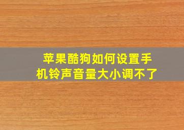 苹果酷狗如何设置手机铃声音量大小调不了