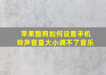 苹果酷狗如何设置手机铃声音量大小调不了音乐