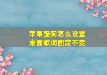 苹果酷狗怎么设置桌面歌词固定不变