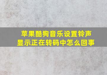 苹果酷狗音乐设置铃声显示正在转码中怎么回事